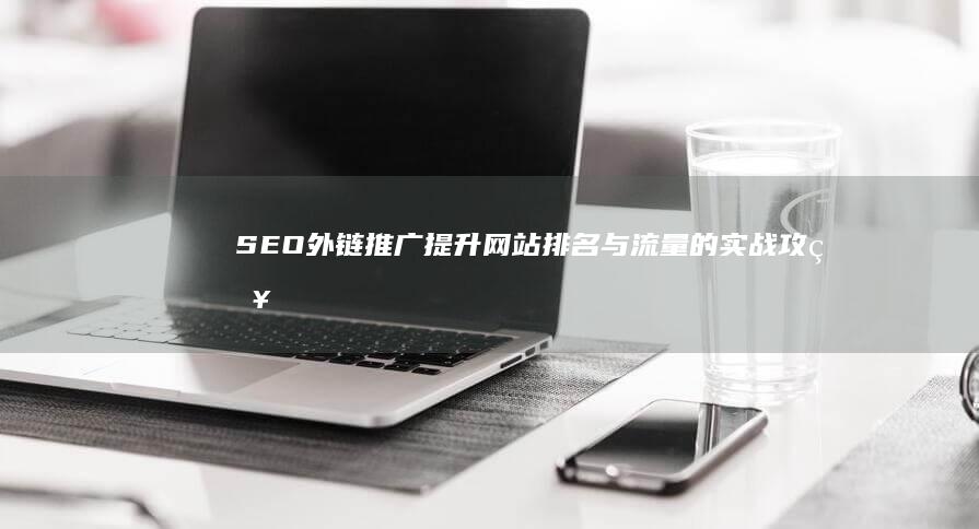 SEO外链推广：提升网站排名与流量的实战攻略